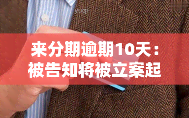 来分期逾期10天：被告知将被立案起诉，如何应对？