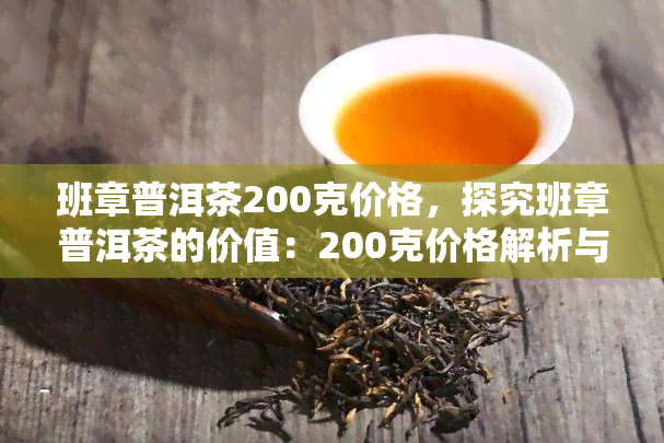 班章普洱茶200克价格，探究班章普洱茶的价值：200克价格解析与购买建议