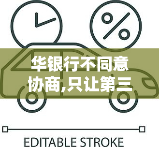 华银行不同意协商,只让第三方回电话协商，华银行强硬立场：拒绝协商，仅允第三方进行和电话协商