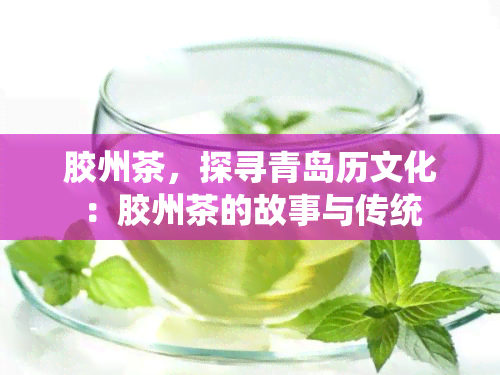 胶州茶，探寻青岛历文化：胶州茶的故事与传统