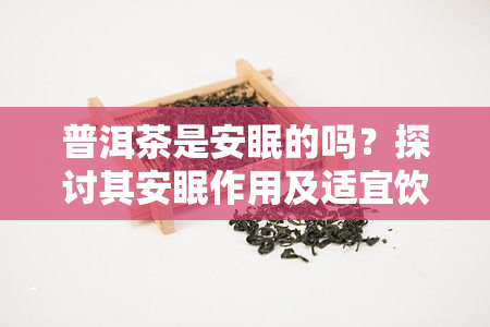 普洱茶是安眠的吗？探讨其安眠作用及适宜饮用情况