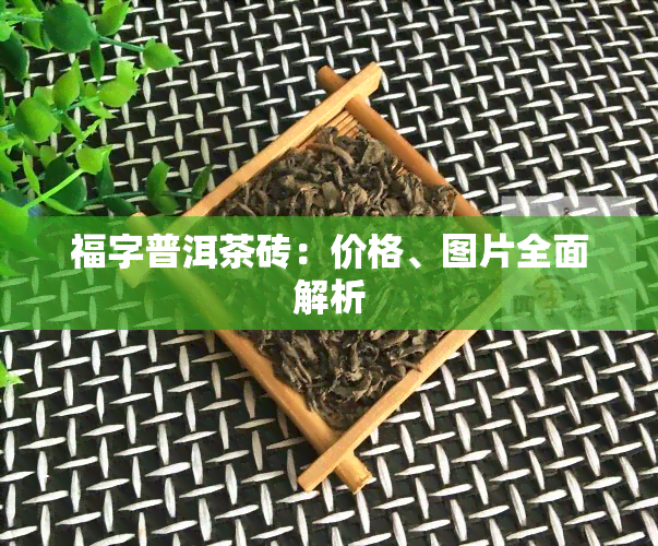 福字普洱茶砖：价格、图片全面解析