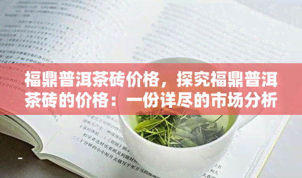 福鼎普洱茶砖价格，探究福鼎普洱茶砖的价格：一份详尽的市场分析报告