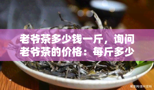 老爷茶多少钱一斤，询问老爷茶的价格：每斤多少钱？