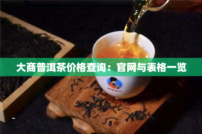 大商普洱茶价格查询：官网与表格一览