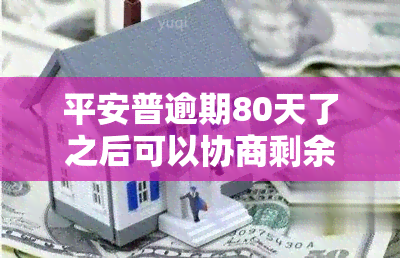 平安普逾期80天了之后可以协商剩余本金打折吗，平安普：逾期80天后，能否协商剩余本金打折？