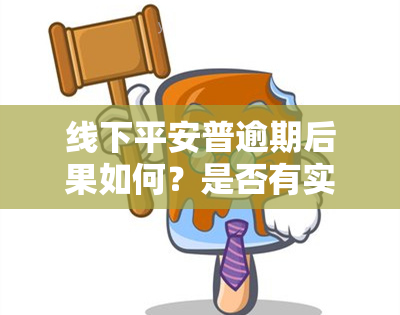 线下平安普逾期后果如何？是否有实体店存在？