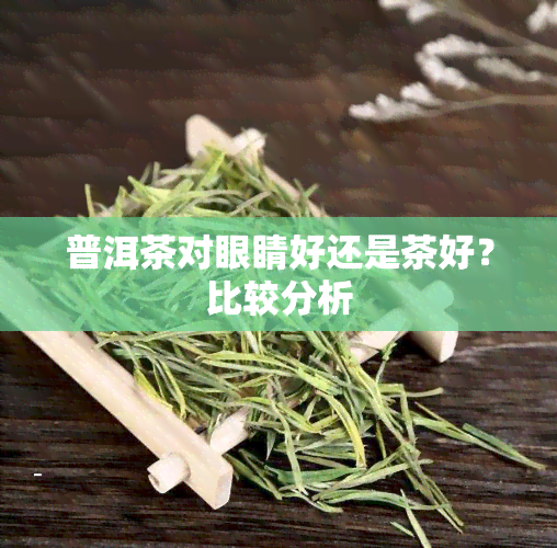 普洱茶对眼睛好还是茶好？比较分析