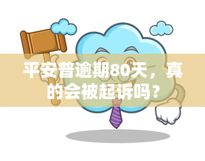 平安普逾期80天，真的会被起诉吗？