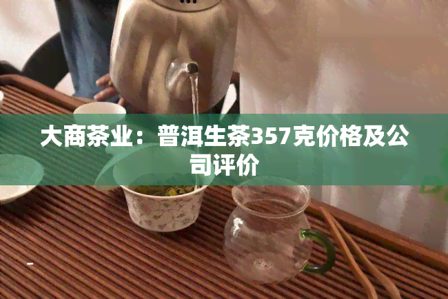 大商茶业：普洱生茶357克价格及公司评价