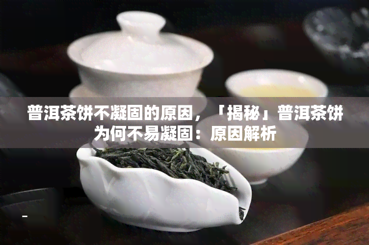 普洱茶饼不凝固的原因，「揭秘」普洱茶饼为何不易凝固：原因解析