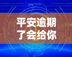 平安逾期了会给你打电话吗，平安逾期后，你可能会接到电话吗？