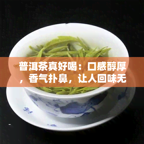 普洱茶真好喝：口感醇厚，香气扑鼻，让人回味无穷