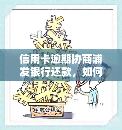 信用卡逾期协商浦发银行还款，如何与浦发银行协商解决信用卡逾期问题？