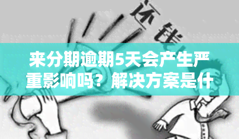 来分期逾期5天会产生严重影响吗？解决方案是什么？