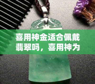 喜用神金适合佩戴翡翠吗，喜用神为金的人适合佩戴翡翠吗？