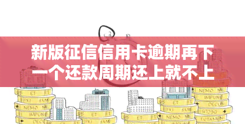 新版信用卡逾期再下一个还款周期还上就不上，了解新版：信用卡逾期在下一个还款周期还清，是否会上？