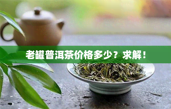 老罐普洱茶价格多少？求解！