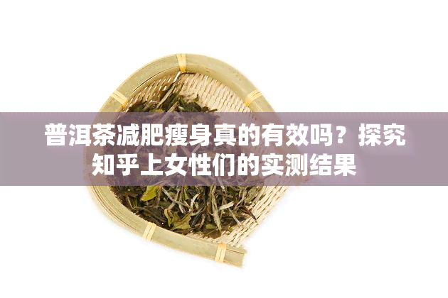 普洱茶减肥瘦身真的有效吗？探究知乎上女性们的实测结果