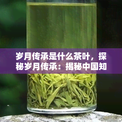 岁月传承是什么茶叶，探秘岁月传承：揭秘中国知名茶叶