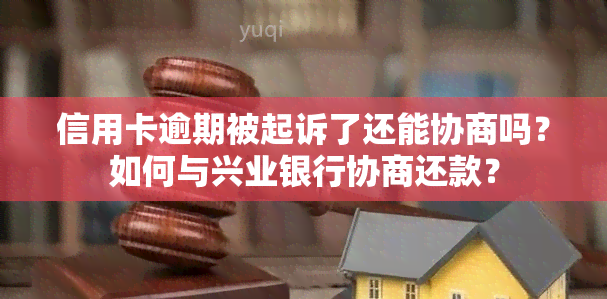 信用卡逾期被起诉了还能协商吗？如何与兴业银行协商还款？