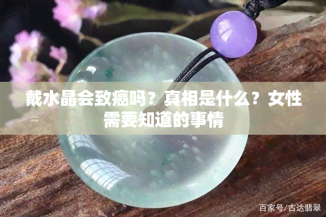 戴水晶会致癌吗？真相是什么？女性需要知道的事情