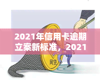 2021年信用卡逾期立案新标准，2021年最新！信用卡逾期立案标准大揭秘