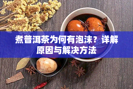 煮普洱茶为何有泡沫？详解原因与解决方法