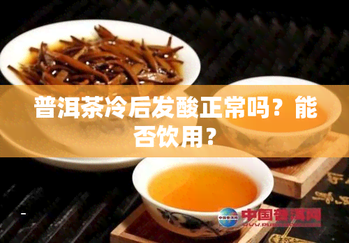 普洱茶冷后发酸正常吗？能否饮用？