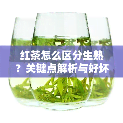 红茶怎么区分生熟？关键点解析与好坏判断