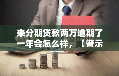 来分期贷款两万逾期了一年会怎么样，【警示】来分期贷款逾期一年的后果严重，你了解吗？