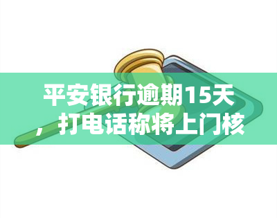 平安银行逾期15天，打电话称将上门核实并通知家人与单位领导