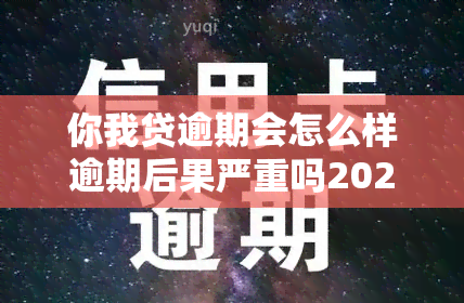 你我贷逾期会怎么样逾期后果严重吗2021，2021年你我贷逾期：后果严重吗？你需要了解的全部！