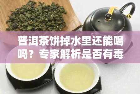 普洱茶饼掉水里还能喝吗？专家解析是否有风险