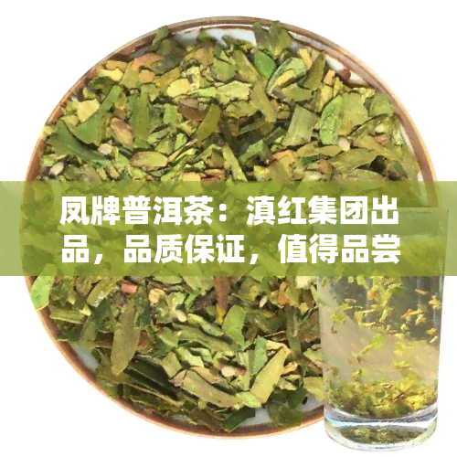 凤牌普洱茶：滇红集团出品，品质保证，值得品尝！