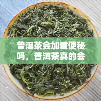 普洱茶会加重便秘吗，普洱茶真的会使便秘加重吗？你需要了解的事实