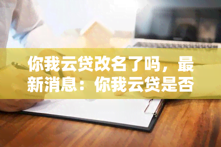 你我云贷改名了吗，最新消息：你我云贷是否已经改名？探究其背后的原因和影响