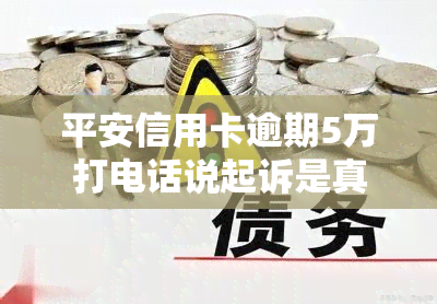 平安信用卡逾期5万打电话说起诉是真的吗，平安信用卡逾期5万，是否真的会被起诉？