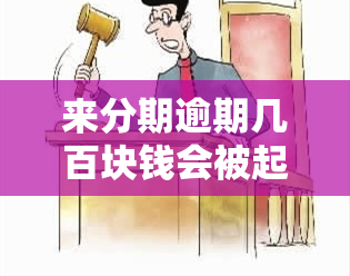 来分期逾期几百块钱会被起诉吗，逾期几百块，来分期会起诉你吗？