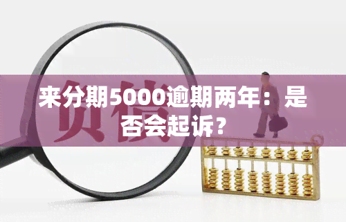 来分期5000逾期两年：是否会起诉？