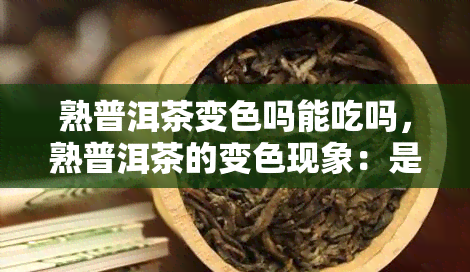 熟普洱茶变色吗能吃吗，熟普洱茶的变色现象：是否可以食用？