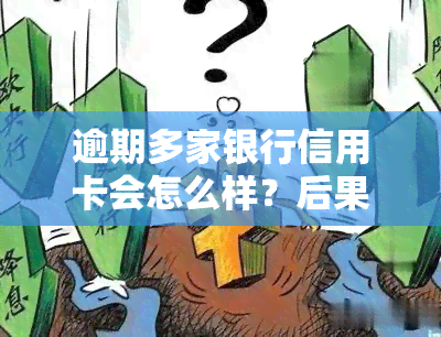 逾期多家银行信用卡会怎么样？后果严重需及时处理