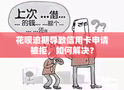 花呗逾期导致信用卡申请被拒，如何解决？