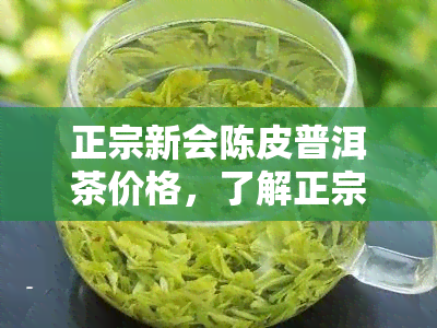 正宗新会陈皮普洱茶价格，了解正宗新会陈皮普洱茶的价格，品味地道的茶香