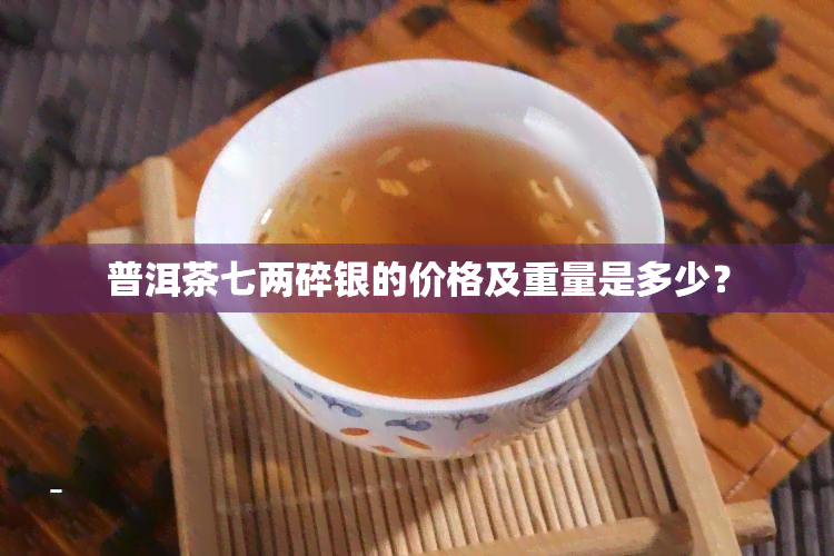 普洱茶七两碎银的价格及重量是多少？