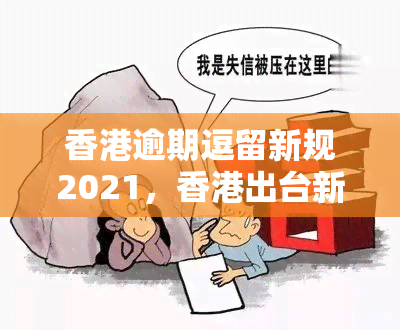 逾期逗留新规2021，出台新规定：逾期逗留将面临更严的处罚