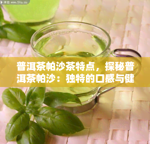 普洱茶帕沙茶特点，探秘普洱茶帕沙：独特的口感与健功效