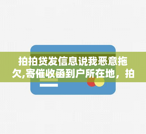 拍拍贷发信息说我恶意拖欠,寄函到户所在地，拍拍贷涉嫌恶意，寄函至户所在地