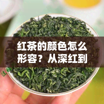 红茶的颜色怎么形容？从深红到浅棕，丰富的色彩如何描述？