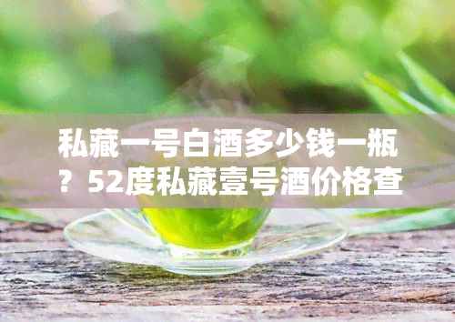 私藏一号白多少钱一瓶？52度私藏壹号价格查询